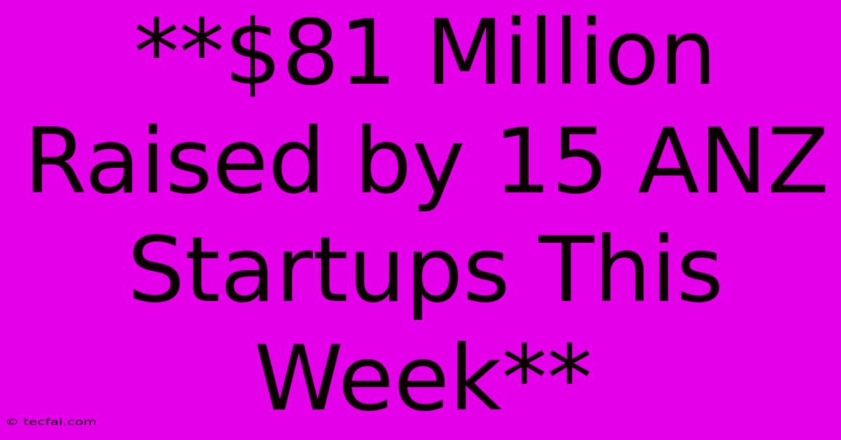 **$81 Million Raised By 15 ANZ Startups This Week**