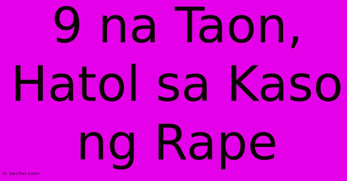 9 Na Taon, Hatol Sa Kaso Ng Rape