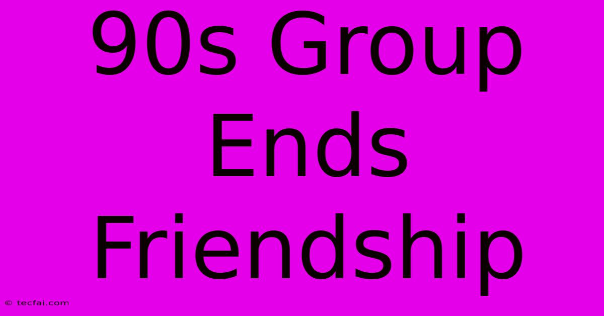 90s Group Ends Friendship