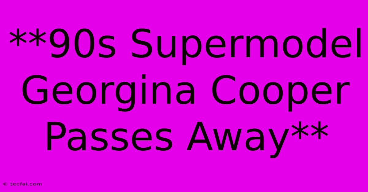 **90s Supermodel Georgina Cooper Passes Away**