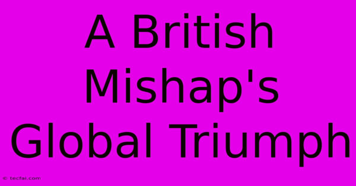 A British Mishap's Global Triumph