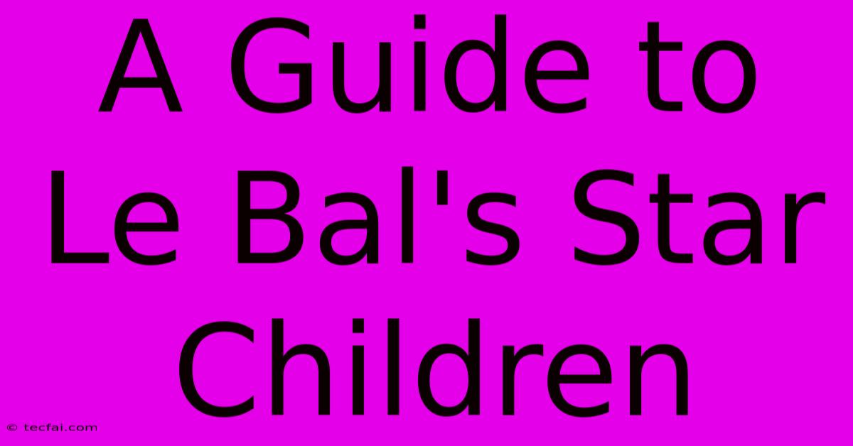 A Guide To Le Bal's Star Children