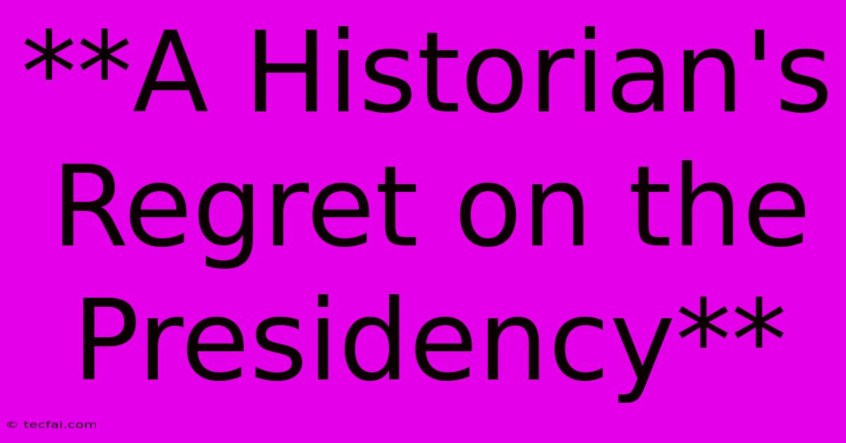 **A Historian's Regret On The Presidency** 