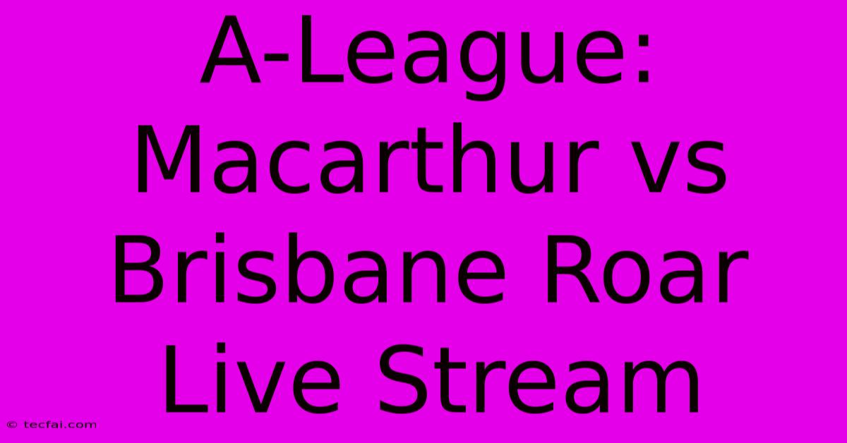 A-League: Macarthur Vs Brisbane Roar Live Stream