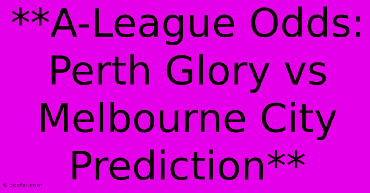 **A-League Odds: Perth Glory Vs Melbourne City Prediction** 