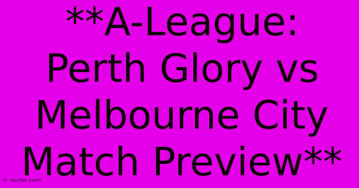 **A-League: Perth Glory Vs Melbourne City Match Preview**