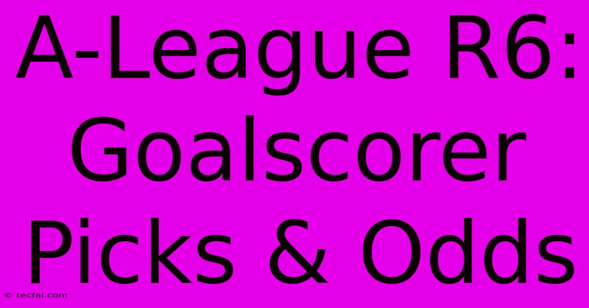 A-League R6: Goalscorer Picks & Odds