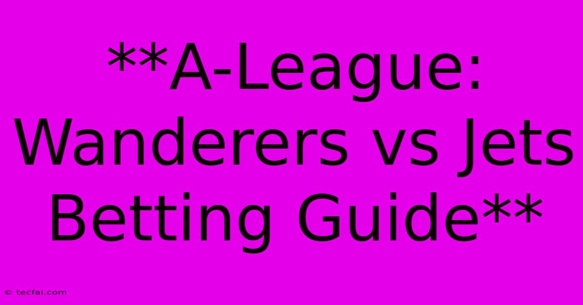 **A-League: Wanderers Vs Jets Betting Guide**