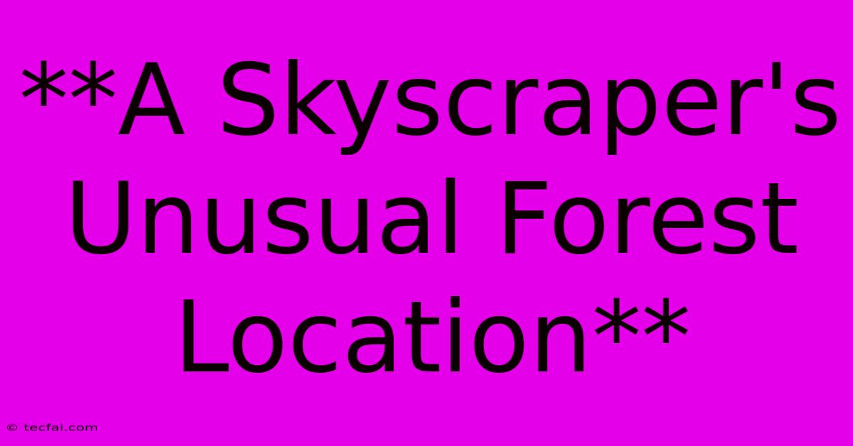 **A Skyscraper's Unusual Forest Location** 