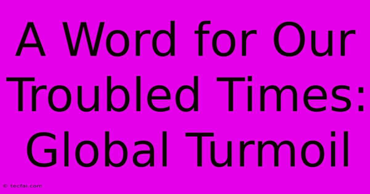 A Word For Our Troubled Times: Global Turmoil