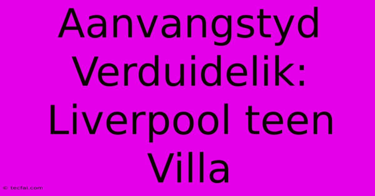 Aanvangstyd Verduidelik: Liverpool Teen Villa