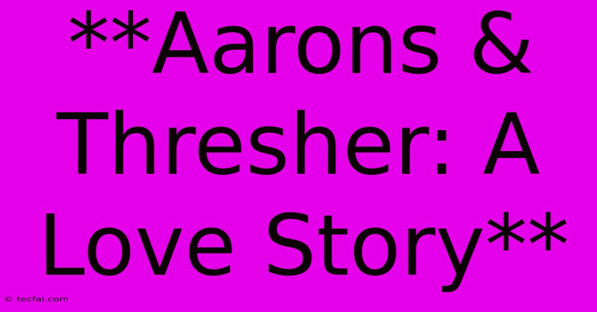 **Aarons & Thresher: A Love Story**