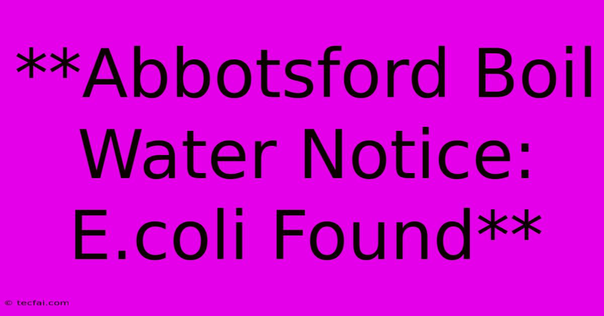 **Abbotsford Boil Water Notice: E.coli Found**