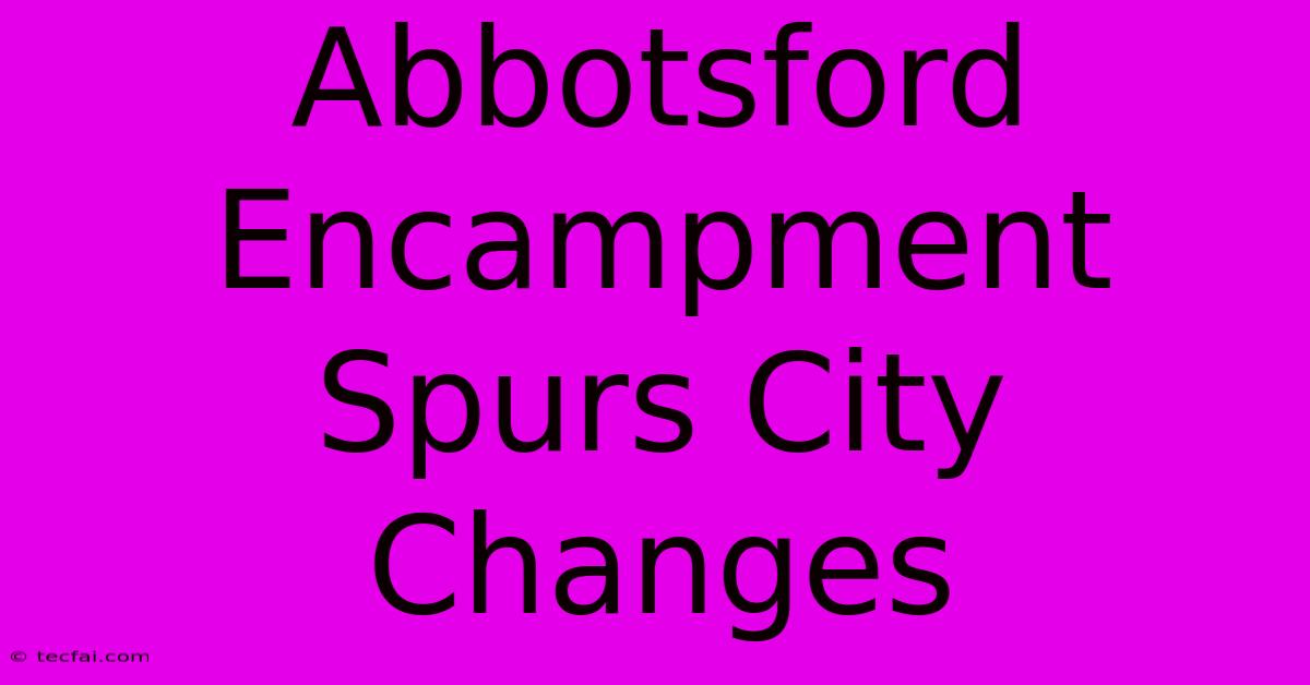 Abbotsford Encampment Spurs City Changes