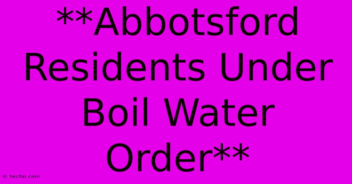 **Abbotsford Residents Under Boil Water Order**