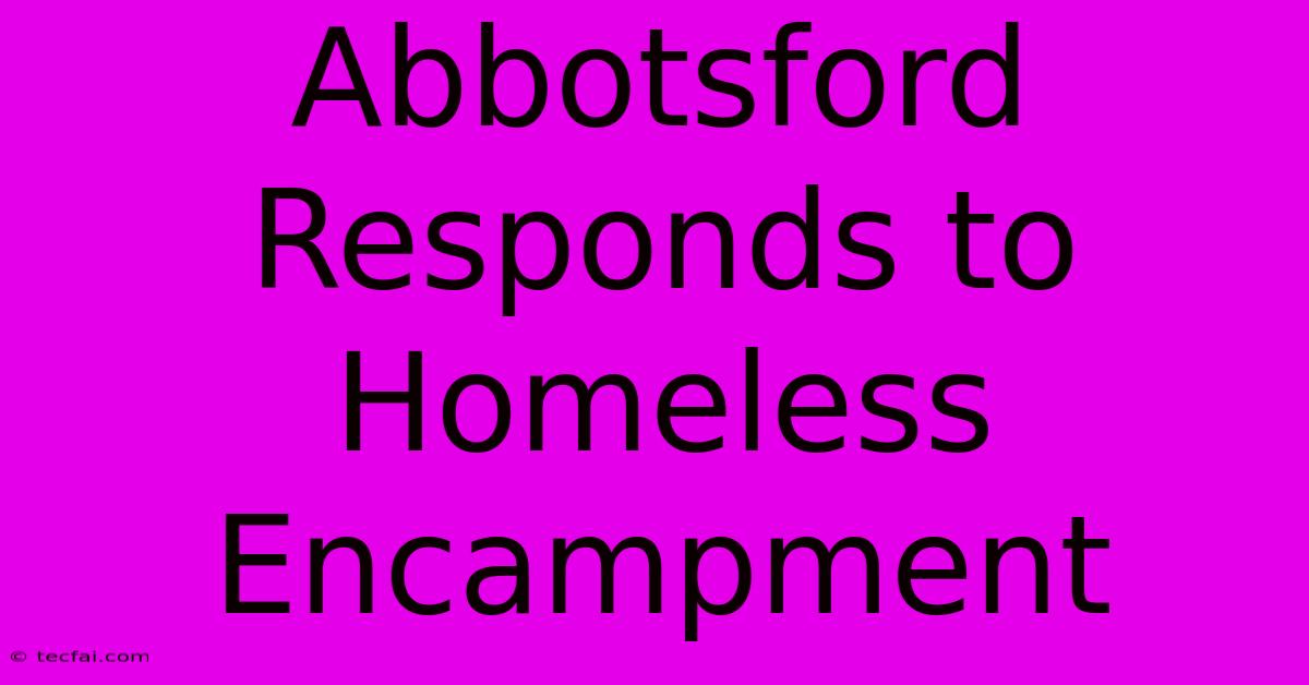 Abbotsford Responds To Homeless Encampment