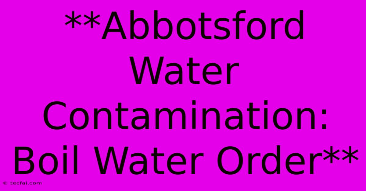 **Abbotsford Water Contamination: Boil Water Order**