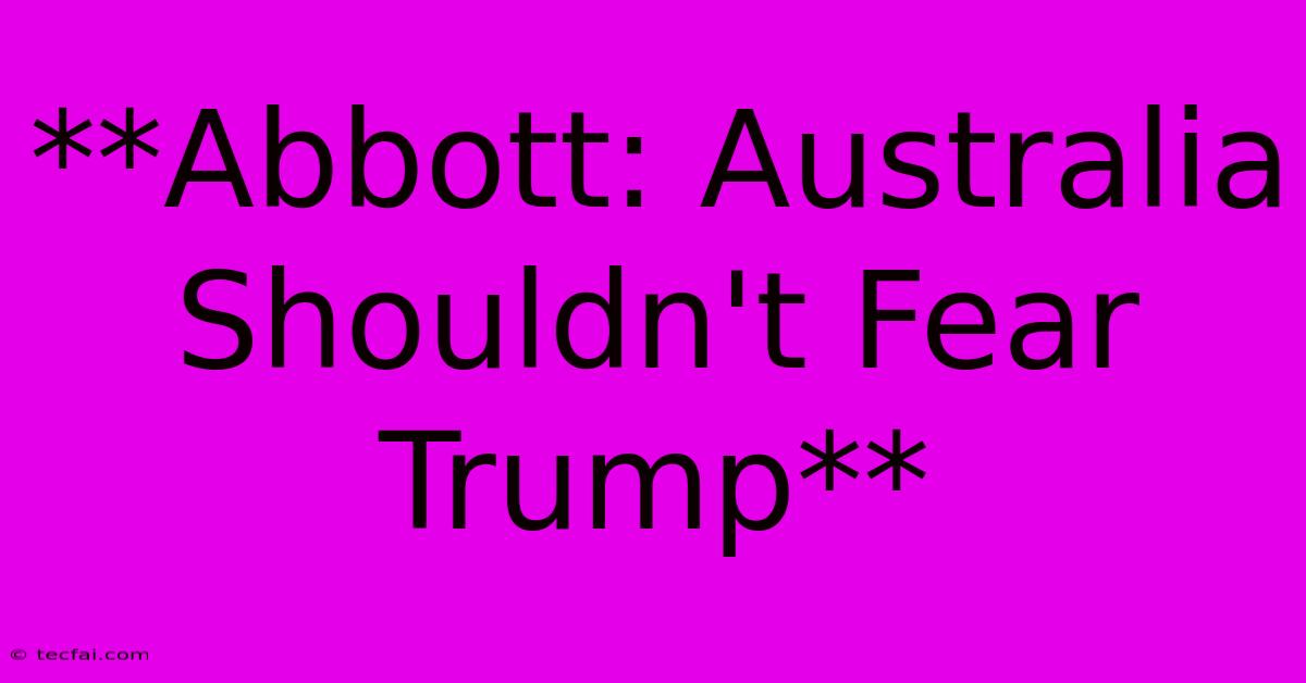 **Abbott: Australia Shouldn't Fear Trump**