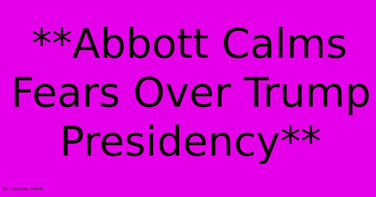 **Abbott Calms Fears Over Trump Presidency**