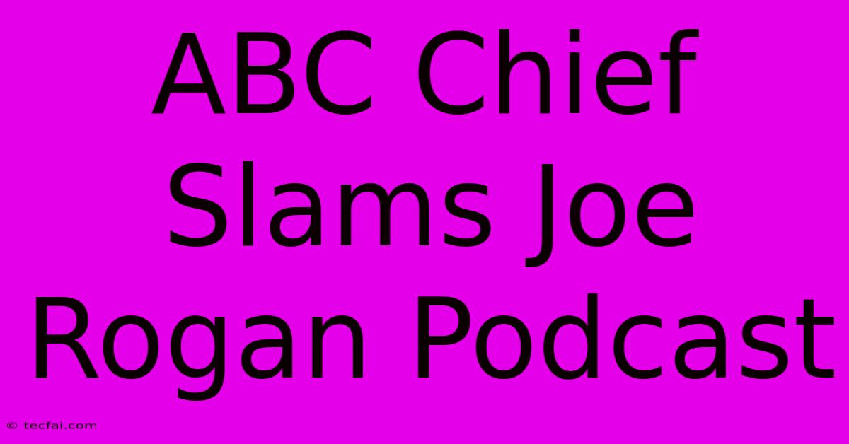 ABC Chief Slams Joe Rogan Podcast