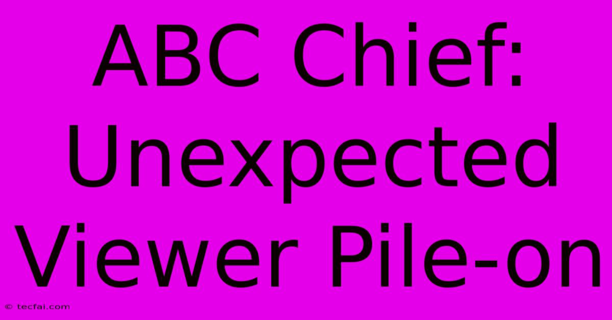 ABC Chief: Unexpected Viewer Pile-on