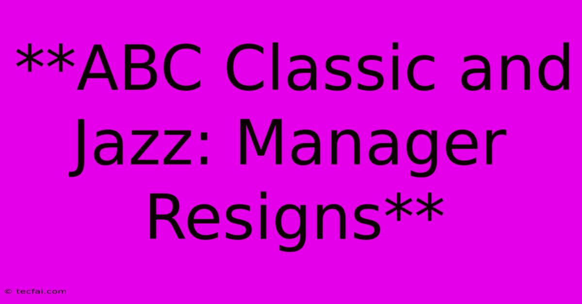 **ABC Classic And Jazz: Manager Resigns**