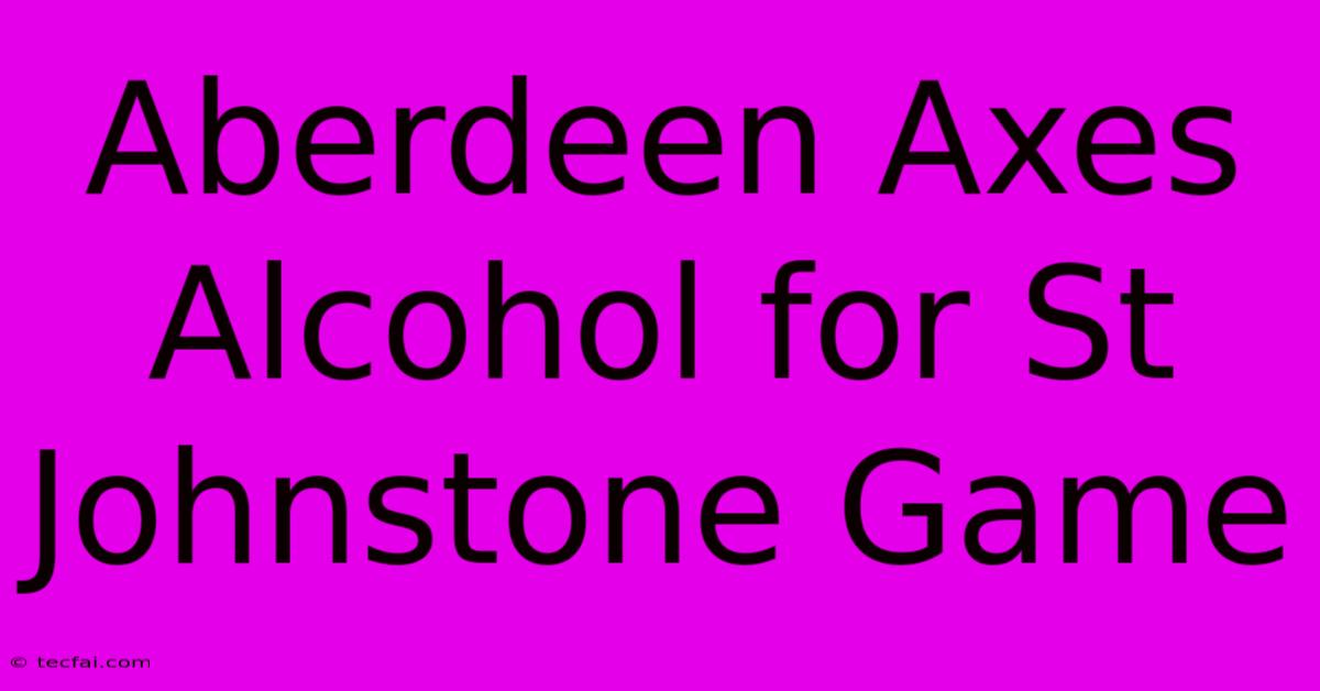 Aberdeen Axes Alcohol For St Johnstone Game