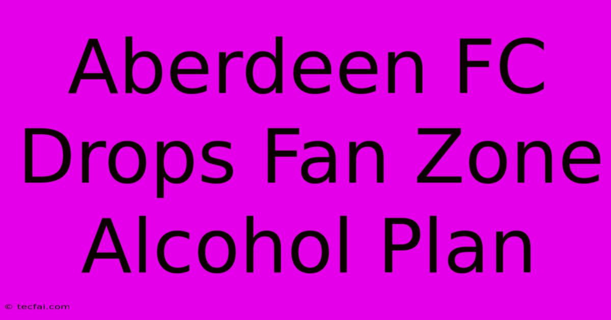 Aberdeen FC Drops Fan Zone Alcohol Plan