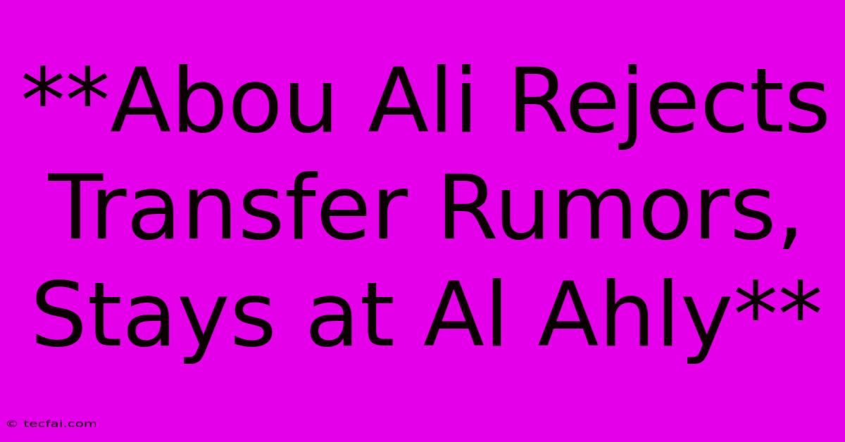 **Abou Ali Rejects Transfer Rumors, Stays At Al Ahly**