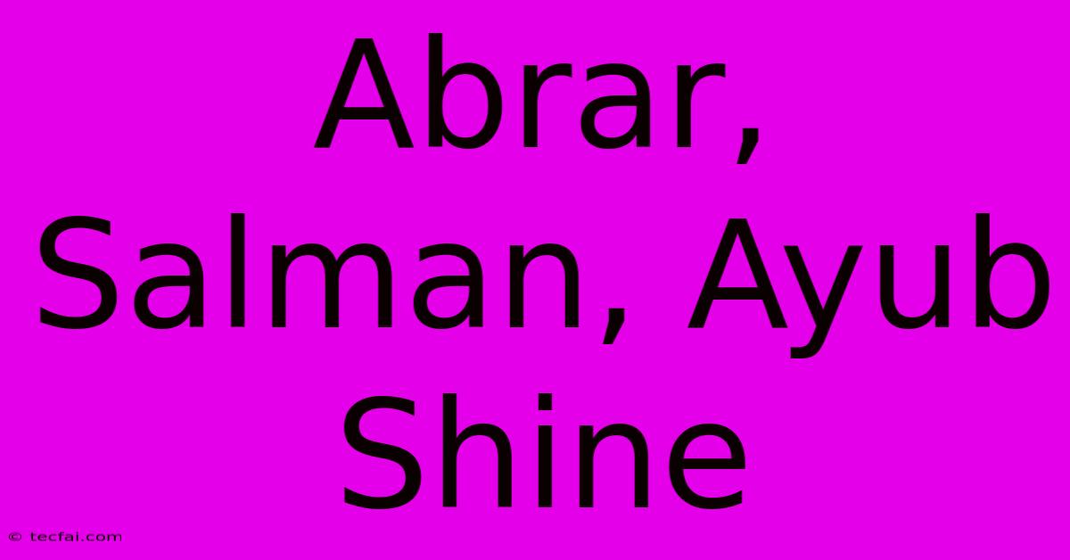 Abrar, Salman, Ayub Shine