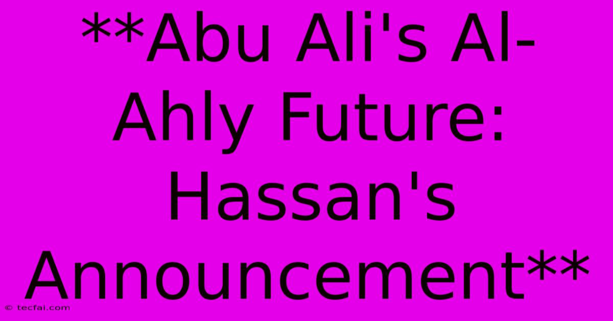 **Abu Ali's Al-Ahly Future: Hassan's Announcement** 