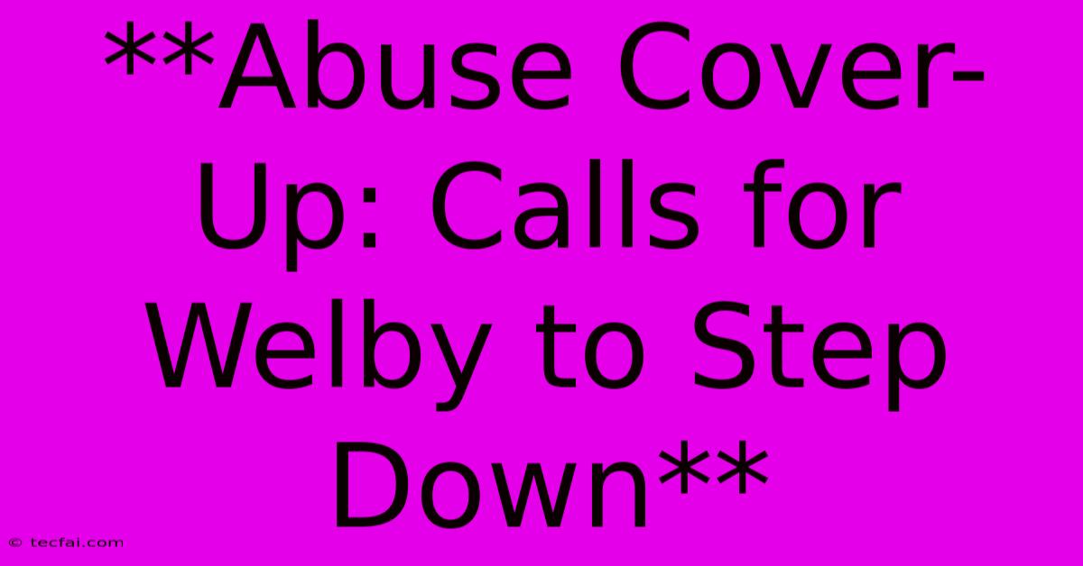 **Abuse Cover-Up: Calls For Welby To Step Down**