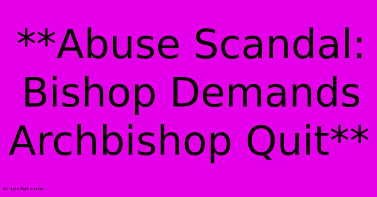 **Abuse Scandal: Bishop Demands Archbishop Quit**