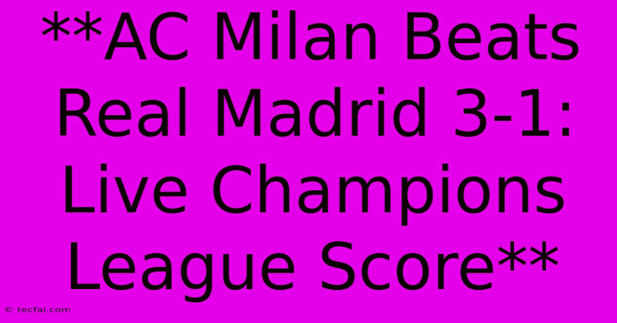 **AC Milan Beats Real Madrid 3-1: Live Champions League Score**