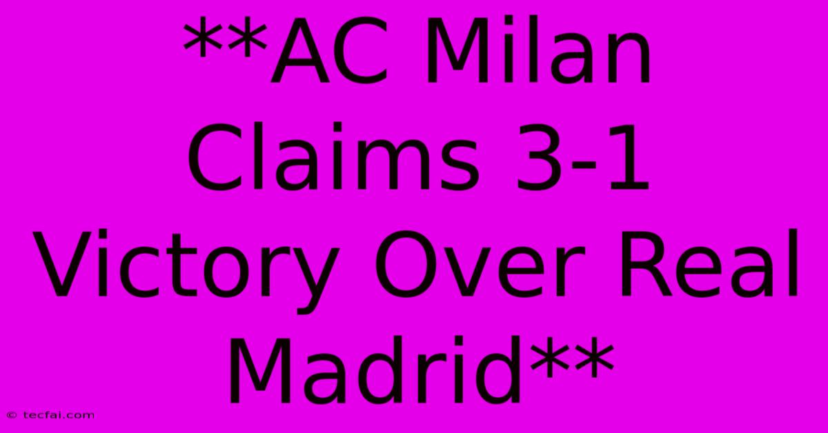 **AC Milan Claims 3-1 Victory Over Real Madrid**