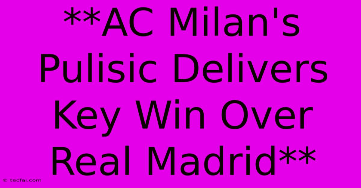 **AC Milan's Pulisic Delivers Key Win Over Real Madrid**