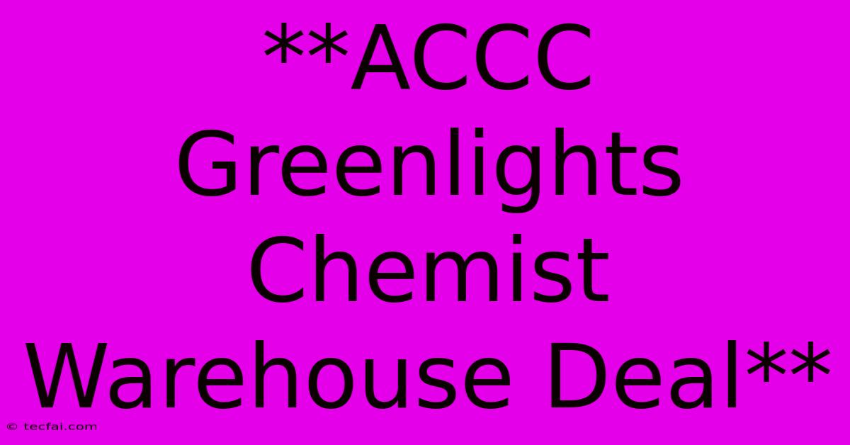 **ACCC Greenlights Chemist Warehouse Deal**