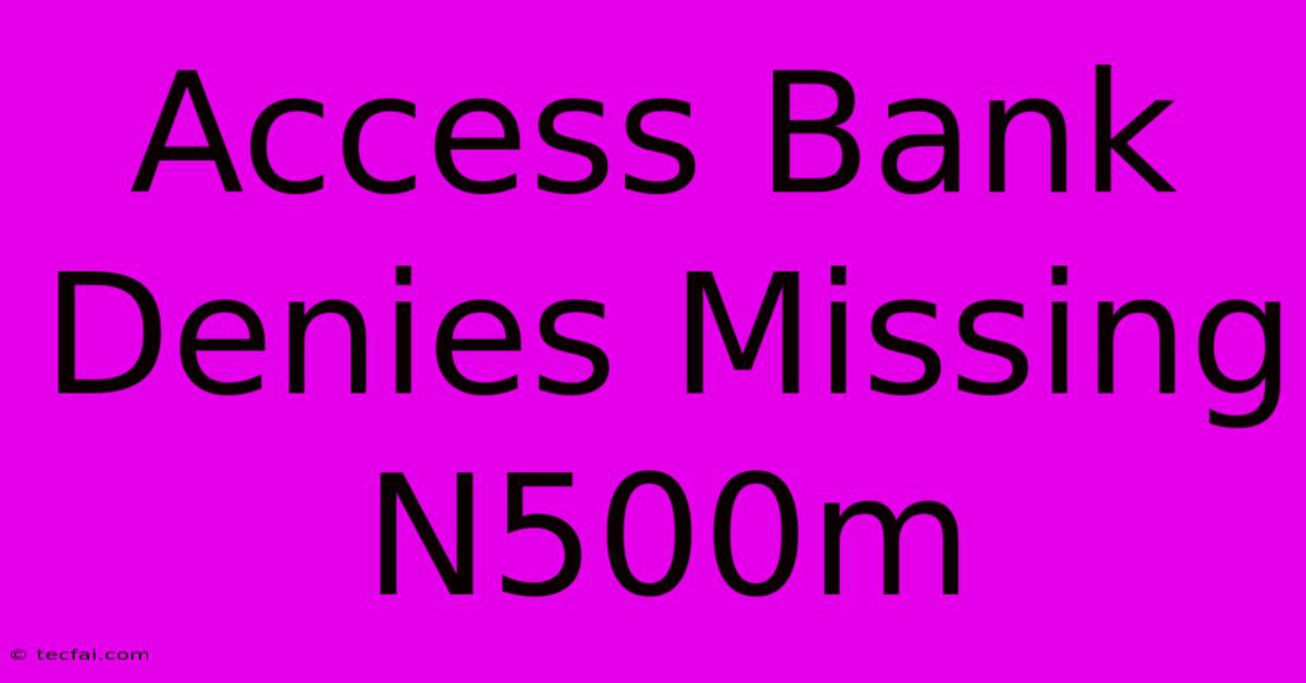 Access Bank Denies Missing N500m