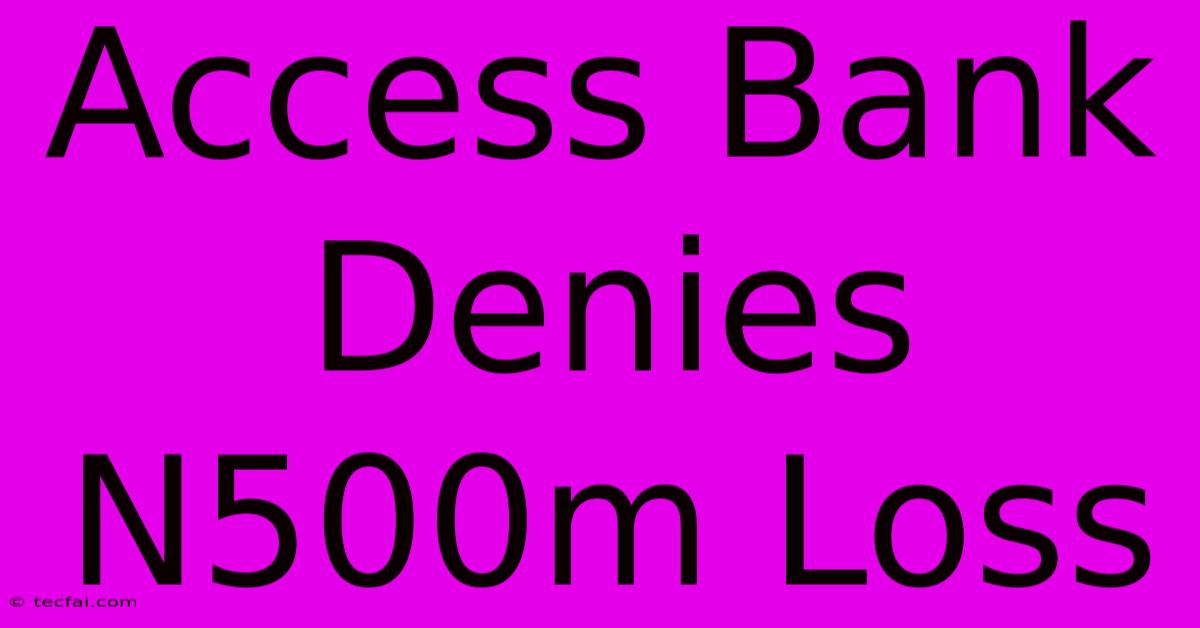 Access Bank Denies N500m Loss