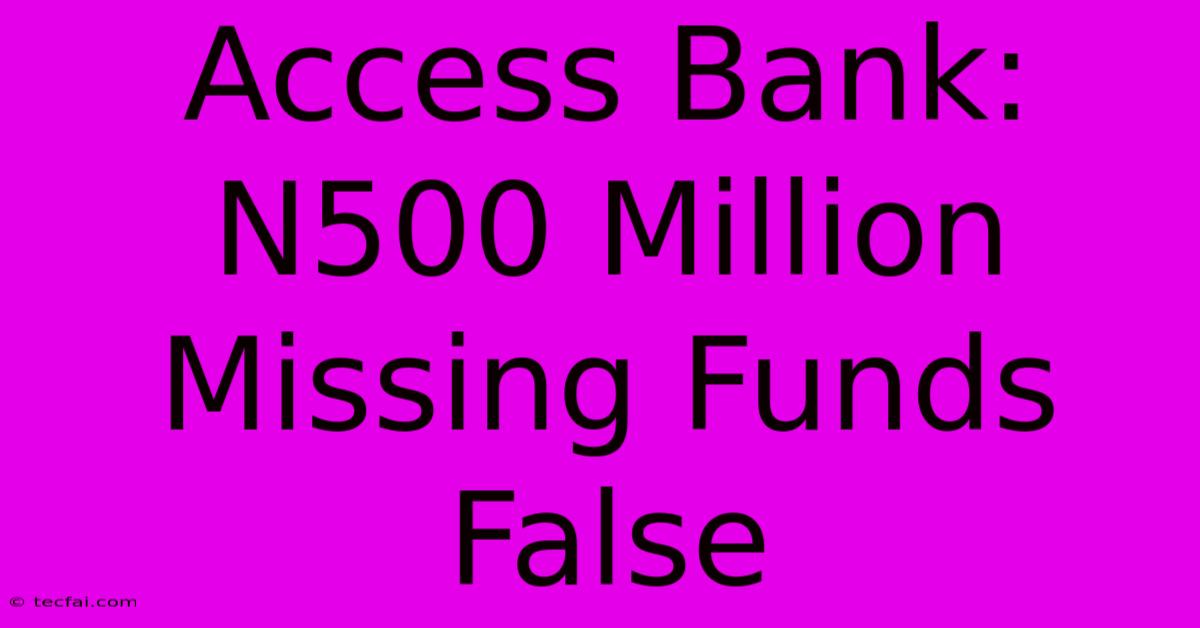 Access Bank: N500 Million Missing Funds False