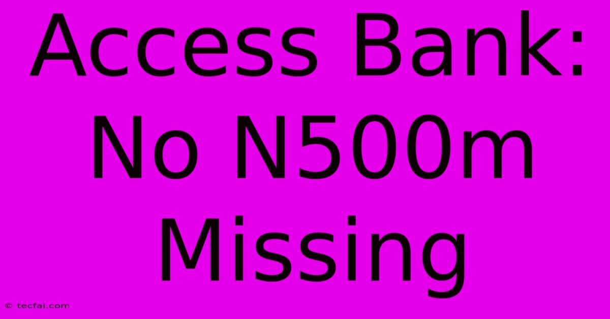 Access Bank: No N500m Missing