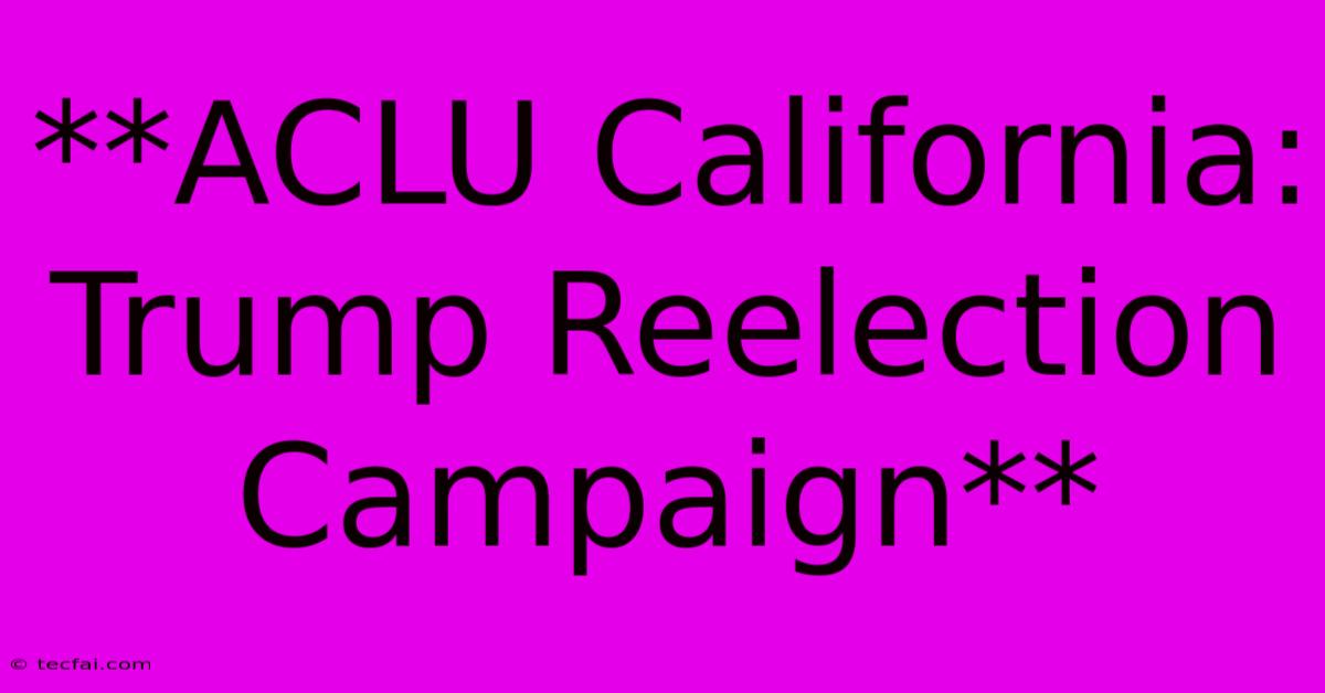 **ACLU California: Trump Reelection Campaign** 