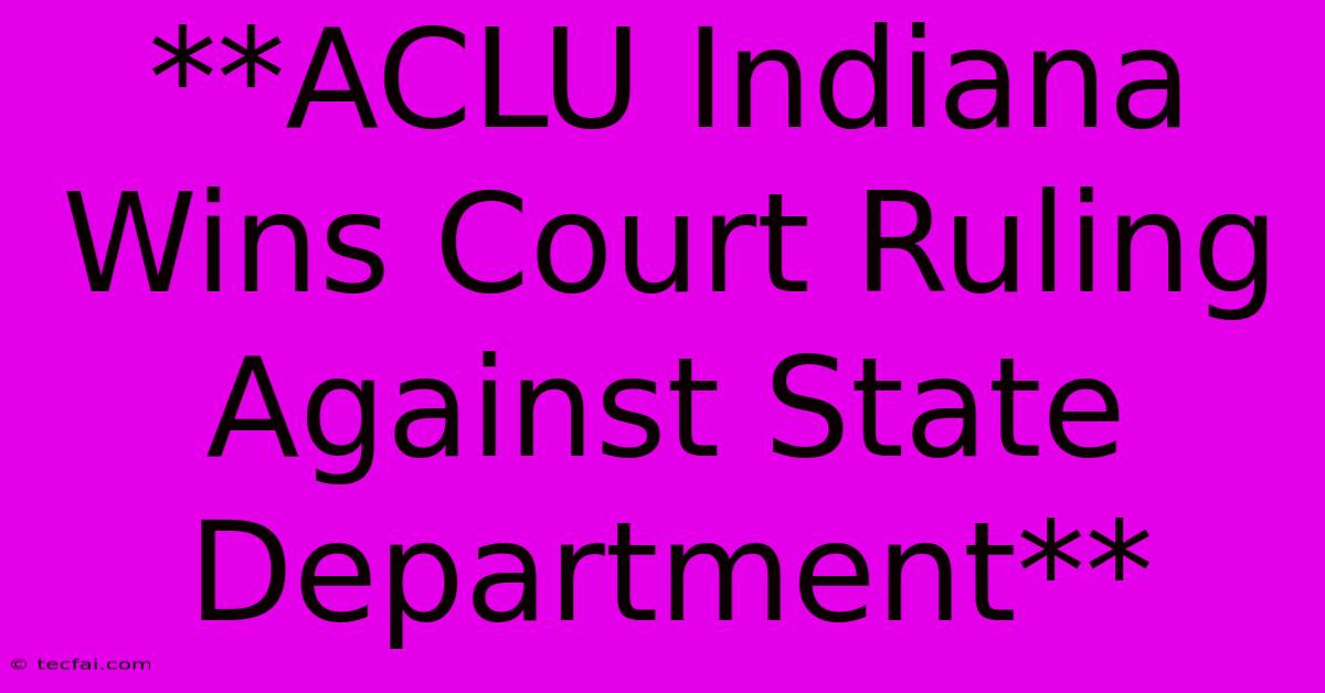 **ACLU Indiana Wins Court Ruling Against State Department**