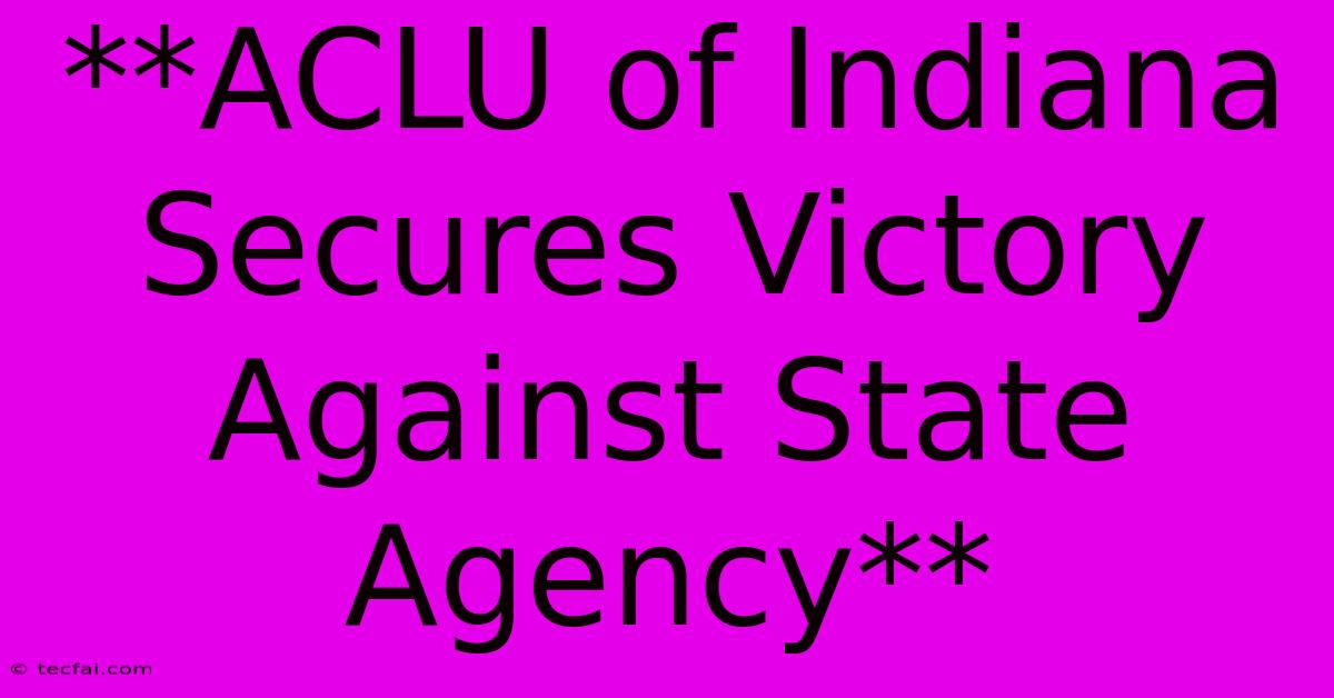 **ACLU Of Indiana Secures Victory Against State Agency**