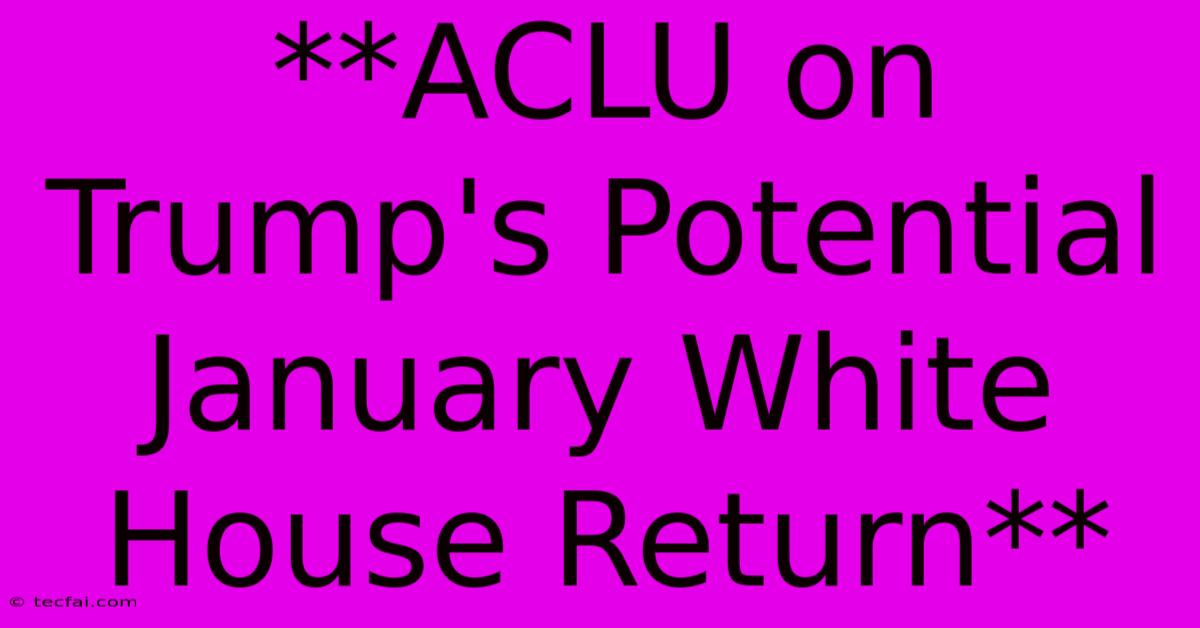 **ACLU On Trump's Potential January White House Return** 