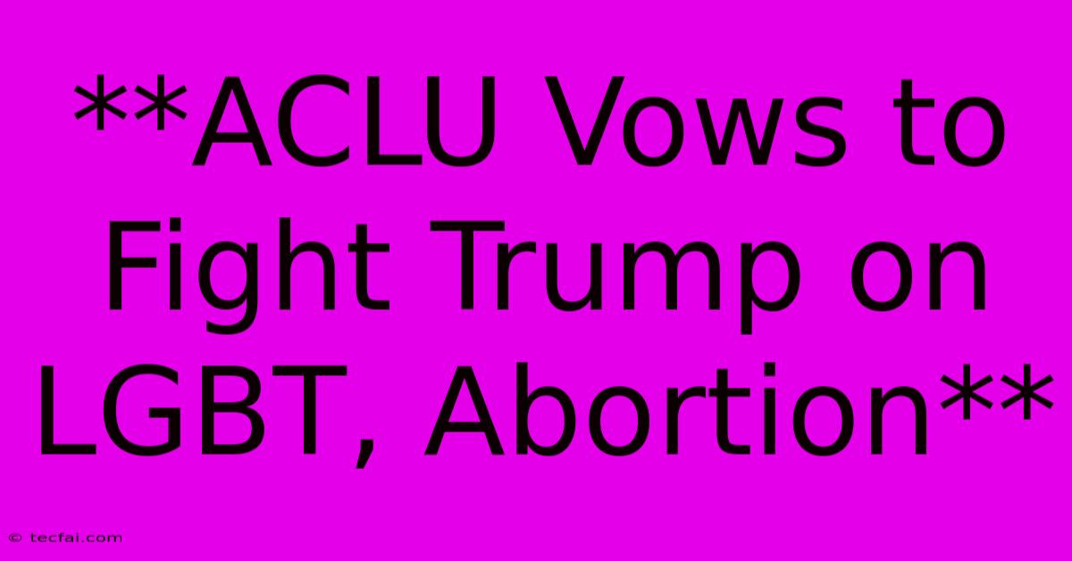 **ACLU Vows To Fight Trump On LGBT, Abortion** 