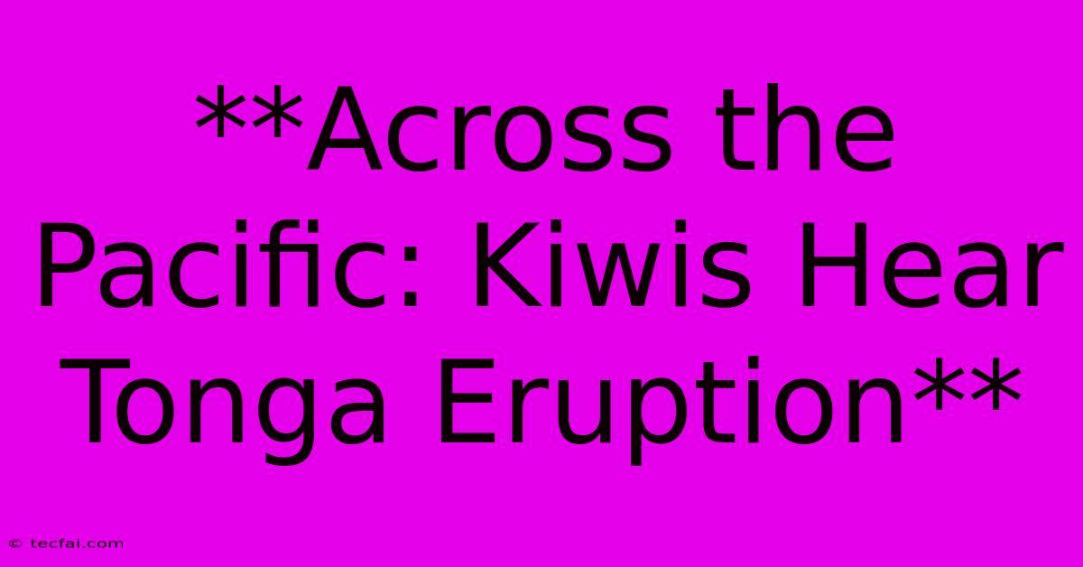 **Across The Pacific: Kiwis Hear Tonga Eruption**