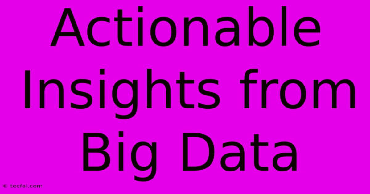 Actionable Insights From Big Data