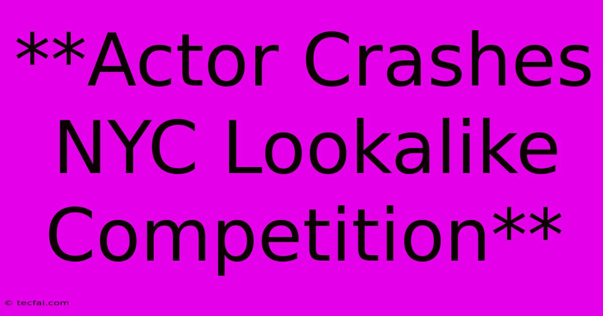 **Actor Crashes NYC Lookalike Competition** 