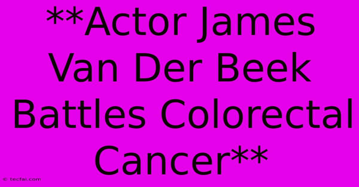 **Actor James Van Der Beek Battles Colorectal Cancer**